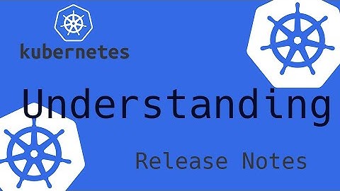 Understanding kubernetes releases notes