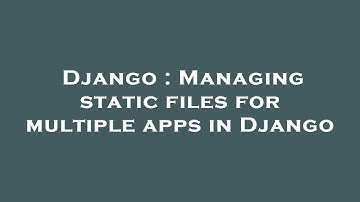 Django : Managing static files for multiple apps in Django