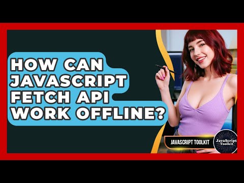 How Can JavaScript Fetch API Work Offline? - JavaScript Toolkit