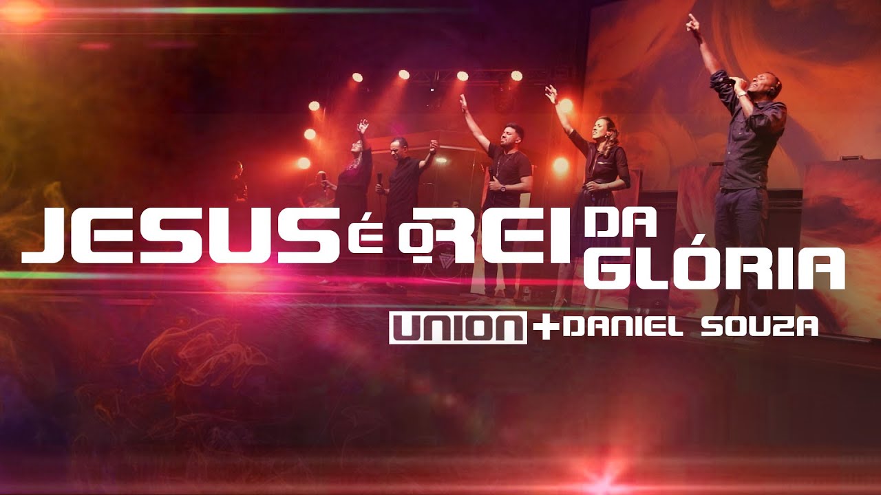 Ministério Union e Daniel Souza | Jesus é o Rei da Glória (Ao Vivo ...
