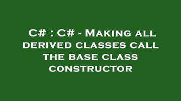 C# : C# - Making all derived classes call the base class constructor