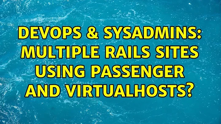 DevOps & SysAdmins: Multiple Rails sites using Passenger and VirtualHosts? (2 Solutions!!)