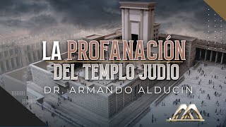 LA PROFANACIÓN DEL TEMPLO JUDÍO Dr. Armando Alducin