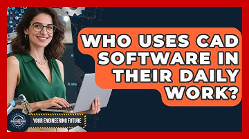 Who Uses CAD Software in Their Daily Work? - Your Engineering Future