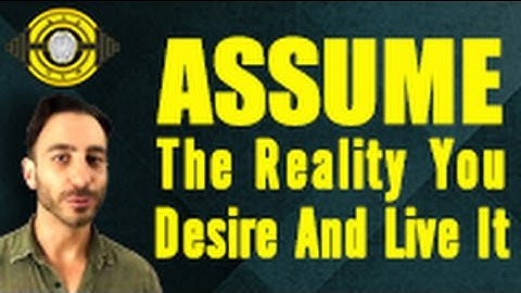 Assume The Reality You Desire And Live It