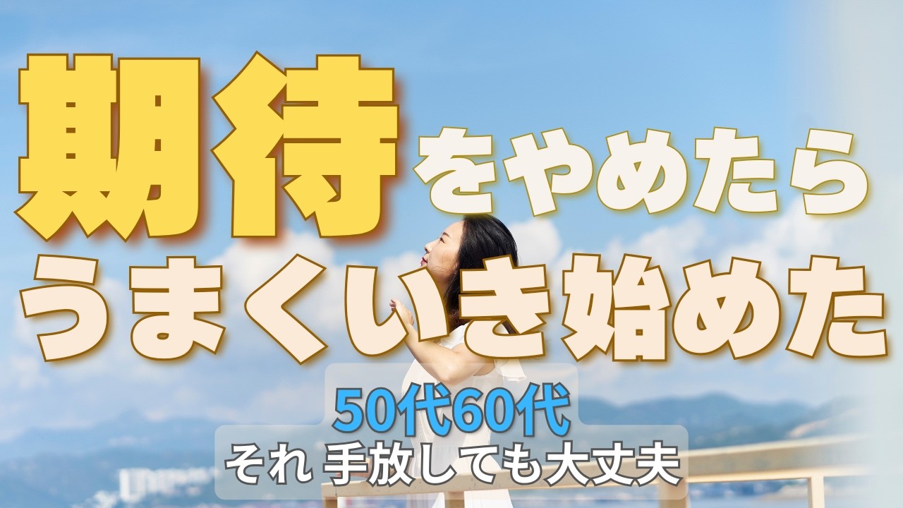 期待をやめたら うまくいき始めた｜50代60代それ手放しても大丈夫です