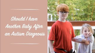 Should I have another baby after an Autism diagnosis?