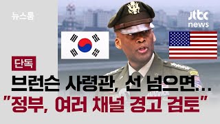 [단독] 브런슨 사령관, 선 넘으면…"정부, 여러 채널 경고 검토" / JTBC 뉴스룸