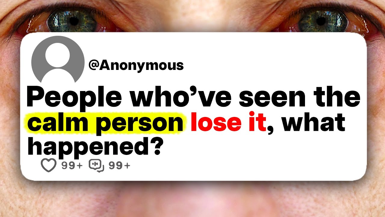 People who've seen the calm person lose it, what happened?