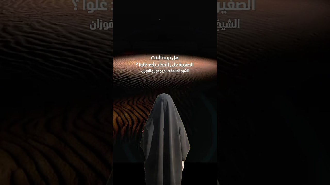 هل تربية البنت الصغيرة على الحجاب يُعد غلوا ؟ الشيخ العلامة صالح بن فوزان الفوزان .