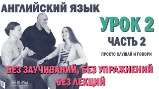 Английский с нуля с носителем по системе Наслаивания. Просто слушай и говори. Урок 2 Часть 2