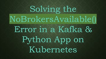 Solving the NoBrokersAvailable() Error in a Kafka & Python App on Kubernetes