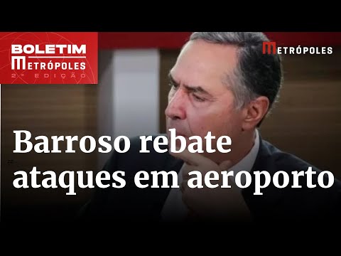 “Falta de educação”, diz Barroso após ser hostilizado em aeroporto | Boletim Metrópoles 2º