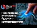 Владимир Мухортов - Перспективы развития электроники будущего