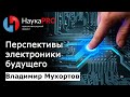 Развитие электроники будущего | Лекции по физике – физик Владимир Мухортов | Научпоп