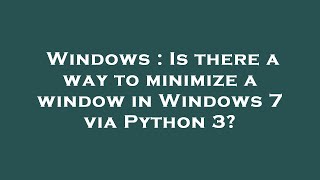 Windows : Is there a way to minimize a window in Windows 7 via Python 3