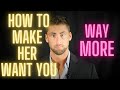 How To Make Her Want You Way More!