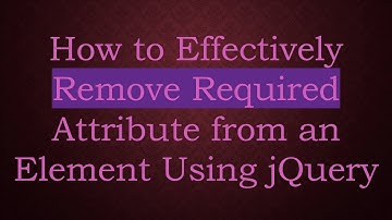 How to Effectively Remove Required Attribute from an Element Using jQuery
