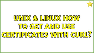 Unix & Linux: How to get and use certificates with curl? (2 Solutions!!)