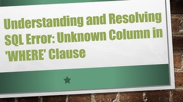 Understanding and Resolving SQL Error: Unknown Column in 