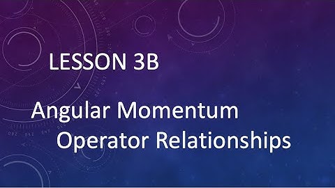 Lesson 3B 4 Angular Momentum Operator Relationships