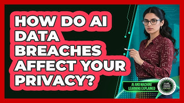 How Do AI Data Breaches Affect Your Privacy? - AI and Machine Learning Explained