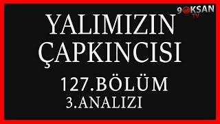 Yalımızın Çapkıncısı 127.Bölüm 3.Analizi | Gördüğün Gerçekleri Bil!