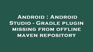 Android : Android Studio - Gradle plugin missing from offline maven repository