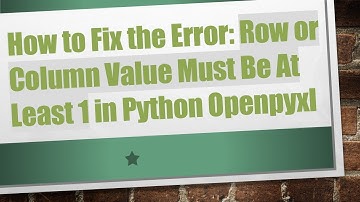 How to Fix the Error: Row or Column Value Must Be At Least 1 in Python Openpyxl