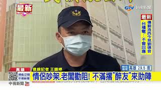 情侶吵架.老闆勸阻! 不滿撂醉友來助陣│中視新聞 20220803