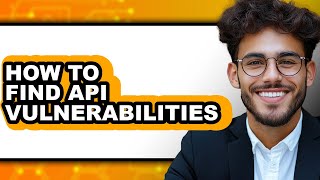 How to Find Api Vulnerabilities - Full Guide