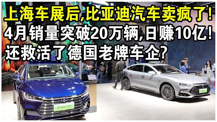 上海車展結束後，比亞迪汽車賣瘋了！單月銷量突破20萬輛，日賺10億！還順便救活了德國老牌車企？ - 天天要聞