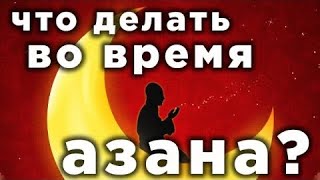 Важно! Что Должен Делать Мусульманин Во Время Азана ?