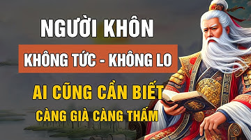 Lời Dạy Cổ Nhân: Người Sống Khôn Ngoan Không TỨC Không LO Không CÃI | Triết Lý Cuộc Sống