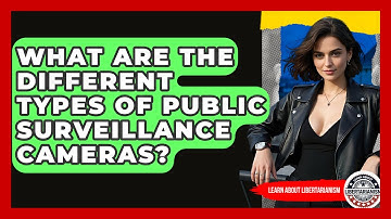 What Are The Different Types Of Public Surveillance Cameras? - Learn About Libertarianism