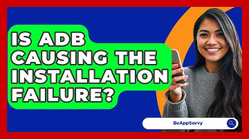 Is ADB Causing The Installation Failure? - Be App Savvy