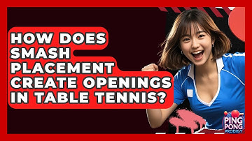 How Does Smash Placement Create Openings In Table Tennis? - Ping Pong Prodigy