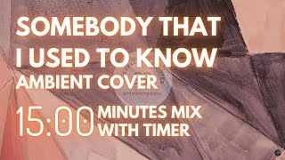 15 Minute Timer - Somebody That I Used To Know (ambient cover) Mix - ambient & calm/study music