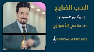 ضاحي الأهوازي | الحب الضايع [ من أصدار كلمة وداع  ] | ALHob ALdayea -  Official Music 2023