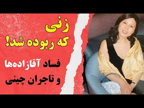 زنی که ربوده شد فساد آقازاده ها و تاجران چینی 