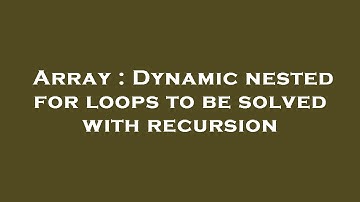 Array : Dynamic nested for loops to be solved with recursion