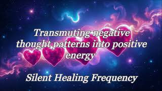 Transmuting negative thought patterns into positive energy Silent Healing Frequency