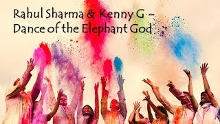 Rahul Sharma &amp; Kenny G - Dance of the Elephant God