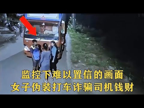 监控下愤怒的一幕，女子深夜伪装打车，设圈套专诈骗货车司机钱财