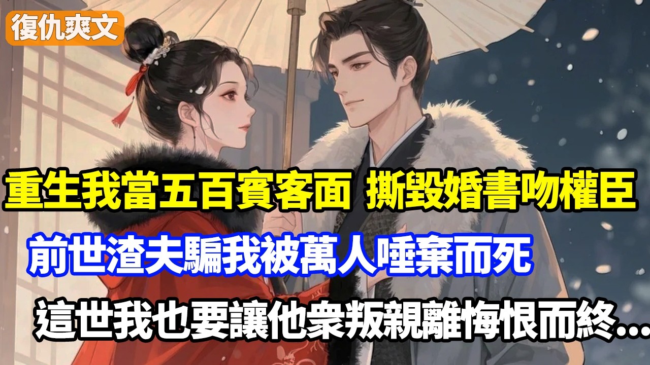 重生我當五百賓客面，撕毀婚書吻上權臣，前世渣夫騙我被萬人唾棄，這世我也要讓他衆叛親離悔恨而終