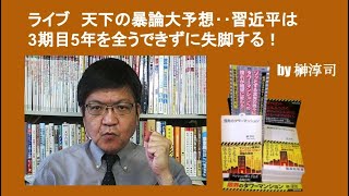 ライブ　天下の暴論大予想‥習近平は3期目5年を全うできずに失脚する！　by 榊淳司