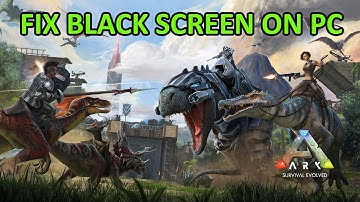 How To Fix ARK: Survival Evolved Black Screen Issue or Error On PC