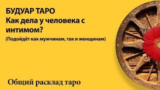 КАК У ЧЕЛОВЕКА ДЕЛА С ИНТИМНЫМИ СВЯЗЯМИ СЕЙЧАС - общий расклад таро