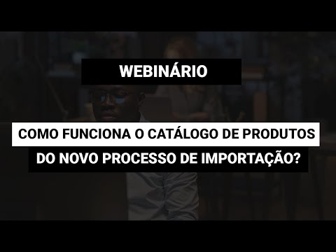 [Webinário] Como funciona o Catálogo de Produtos do Novo Processo de Importação?