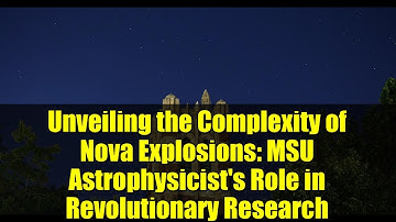 Unveiling the Complexity of Nova Explosions: MSU Astrophysicist